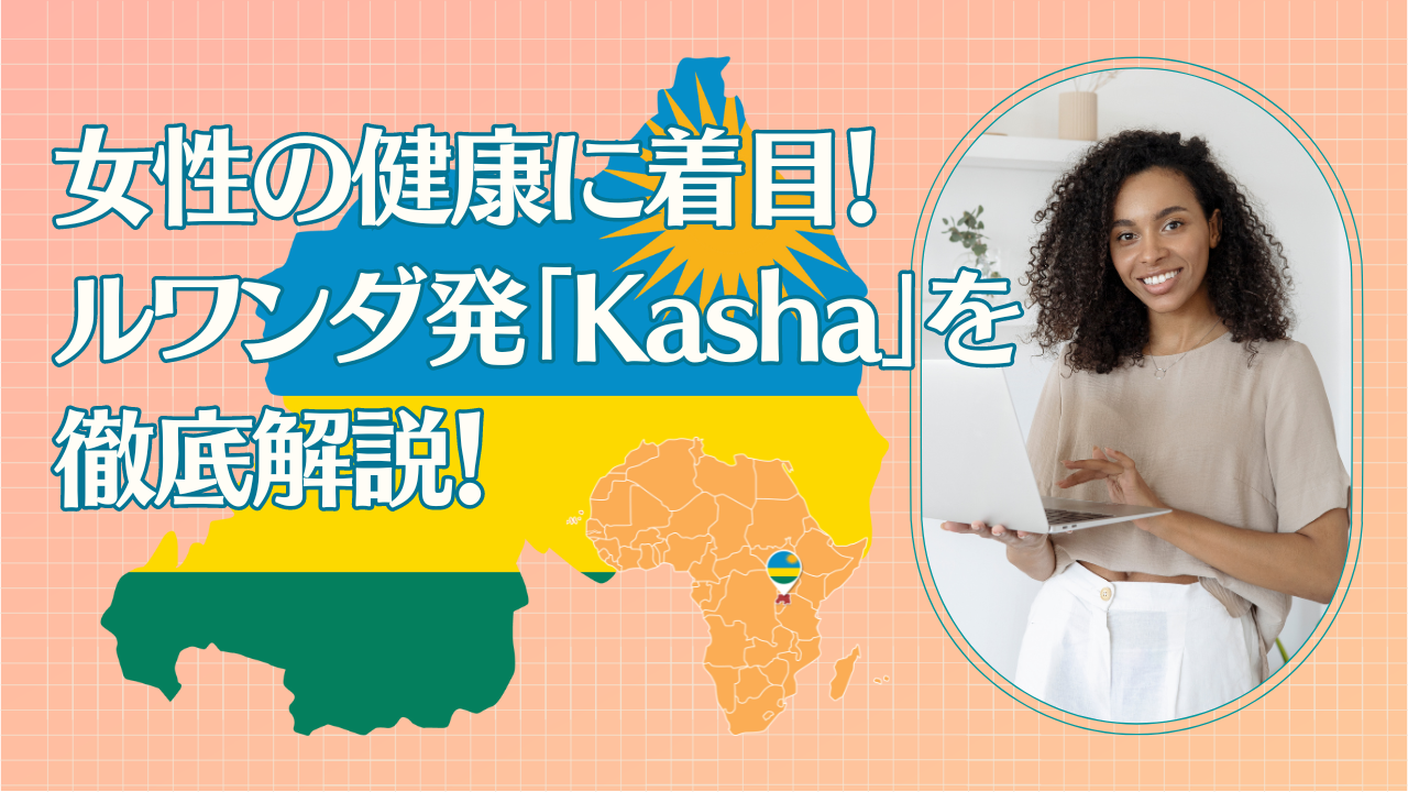 女性の健康に着目！ルワンダ発「Kasha」を徹底解説！